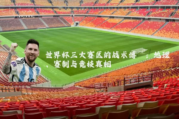 世界杯三大赛区的战术博弈：地理、赛制与竞技真相
