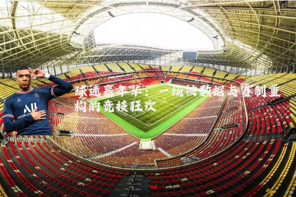 球迷嘉年华:一场被数据与赛制重构的竞技狂欢
