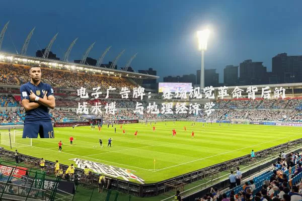 电子广告牌：赛场视觉革命背后的战术博弈与地理经济学