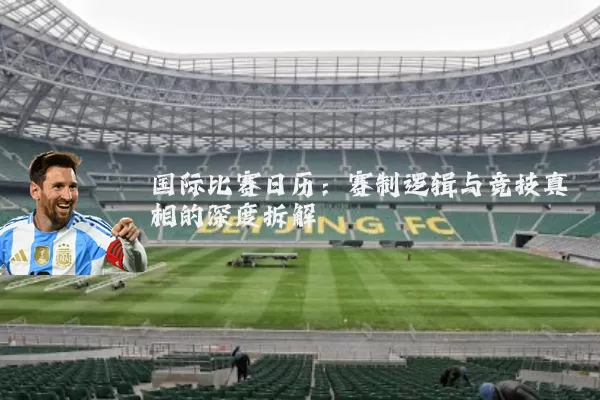 国际比赛日历:赛制逻辑与竞技真相的深度拆解