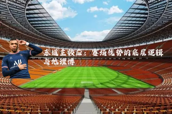 东道主效应:赛场优势的底层逻辑与地理博弈