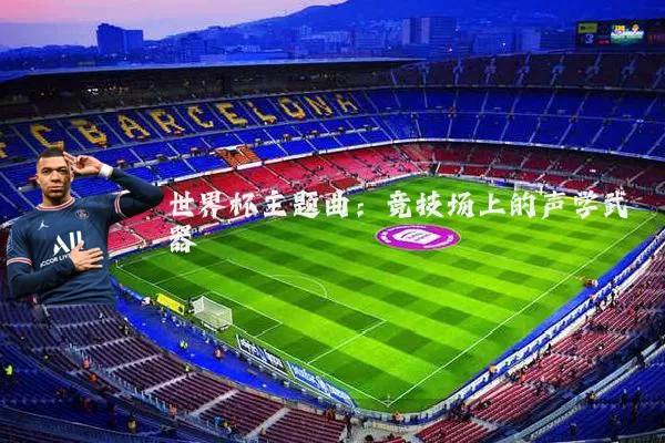 世界杯主题曲:竞技场上的声学武器
