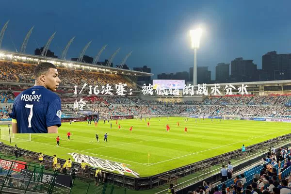 1/16决赛:被低估的战术分水岭
