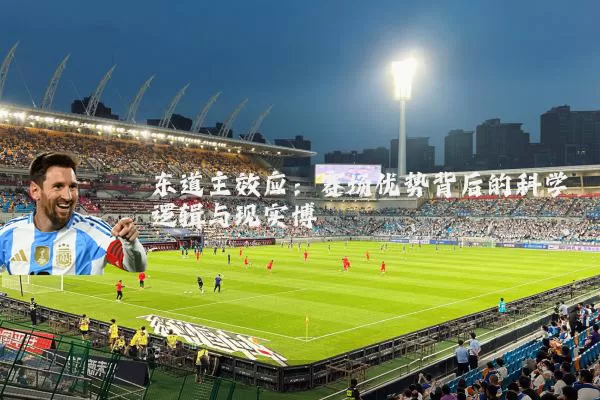 东道主效应:赛场优势背后的科学逻辑与现实博弈