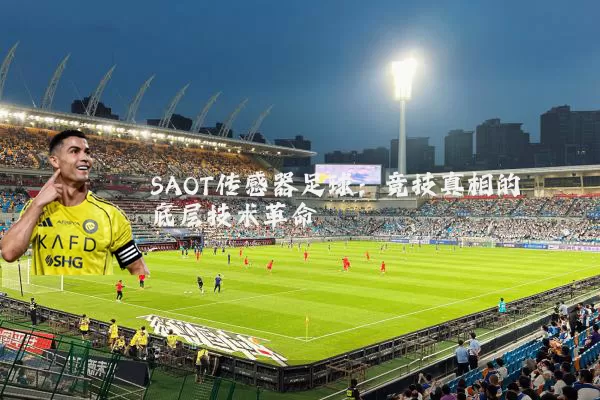 SAOT传感器足球:竞技真相的底层技术革命