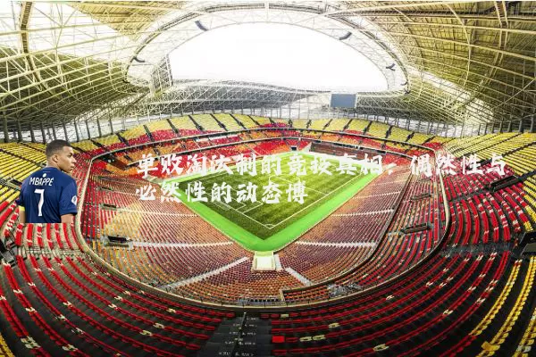 单败淘汰制的竞技真相:偶然性与必然性的动态博弈