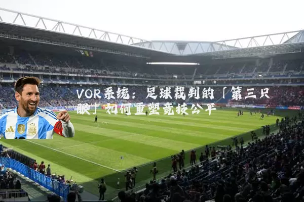 VOR系统：足球裁判的「第三只眼」如何重塑竞技公平