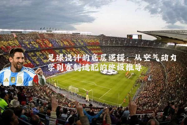 足球设计的底层逻辑:从空气动力学到赛制适配的终极推导